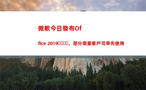 微軟今日發布Office 2019，部分商業客戶可率先使用(成都疫情今日發布)